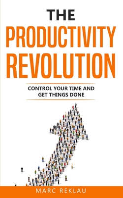 The Productivity Revolution: Control your time and get things done! - Marc Reklau