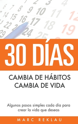 30 Días - Cambia de hábitos, cambia de vida: Algunos pasos simples cada día para crear la vida que deseas - Marc Reklau