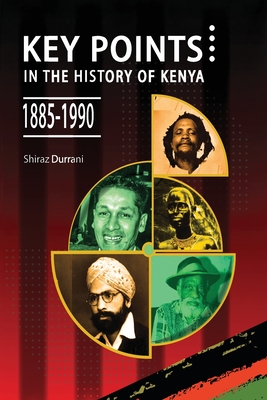 Key Points in the History of Kenya,1885-1990 - Shiraz Durrani