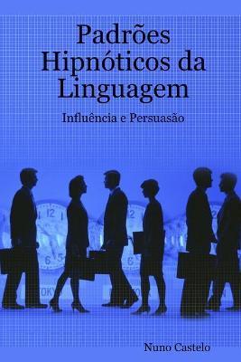 Padrões Hipnóticos da Linguagem - Influência e Persuasão - Vol. I - Nuno Castelo