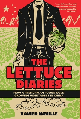The Lettuce Diaries: How A Frenchman Found Gold Growing Vegetables In China - Xavier Naville