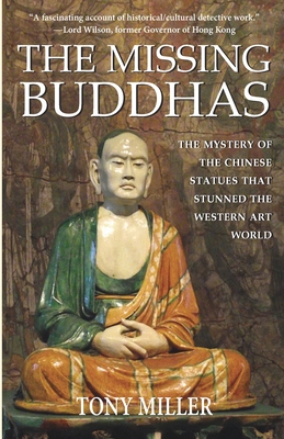 The Missing Buddhas: The mystery of the Chinese Buddhist statues that stunned the Western art world - Tony Miller