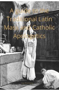 Coperta cărții 'A Catechist guide to the Traditional Latin Mass and Catholic Apologetics - Guy Breshears'