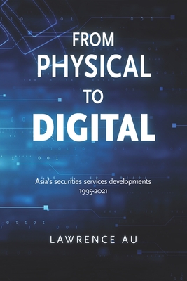Coperta cărții 'From Physical to Digital: Asia's securities services developments 1995-2021 - Lawrence Au'