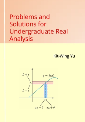 Problems and Solutions for Undergraduate Real Analysis - Kit-wing Yu