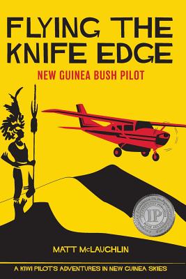 Flying the Knife Edge: New Guinea Bush Pilot - Matt Mclaughlin