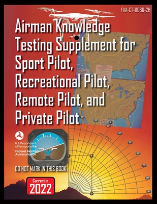 Airman Knowledge Testing Supplement for Sport Pilot, Recreational Pilot, Remote Pilot, and Private Pilot: Faa-Ct-8080-2h - Federal Aviation Administration (faa)