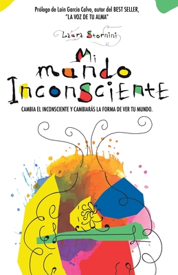 Mi mundo inconsciente: Cambia el inconsciente y cambiarás la forma de ver tu mundo - Laura Stornini
