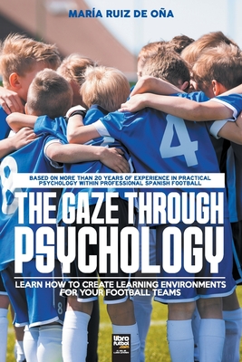 The Gaze Through Psychology: Learn How to Create Learning Environments for Your Football Teams - Mara Ruiz De Oa
