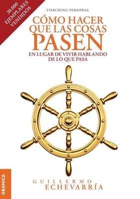 Cómo Hacer Que Las Cosas Pasen: En Lugar De Vivir Hablando De Lo Que Pasa - Guillermo Echevarría