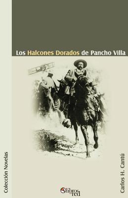 Los Halcones Dorados de Pancho Villa - Carlos H. Cantu