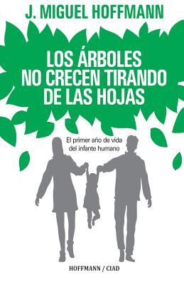 Los Arboles No Crecen Tirando De Las Hojas: Primeros meses de vida del infante humano - Miguel Hoffmann