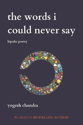The Words I Could Never Say: Bipolar Poetry - Yogesh Chandra