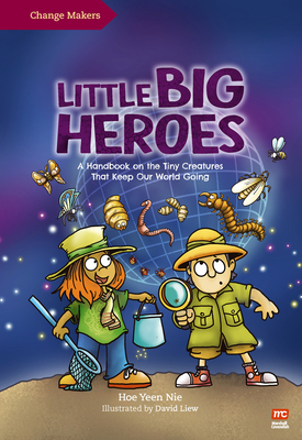 Little Big Heroes: A Handbook on the Tiny Creatures That Keep Our World Going - David Liew