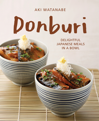 Donburi: Delightful Japanese Meals in a Bowl - Aki Watanabe