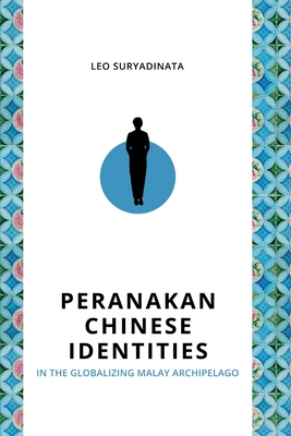 Peranakan Chinese Identities in the Globalizing Malay Archipelago - Leo Suryadinata