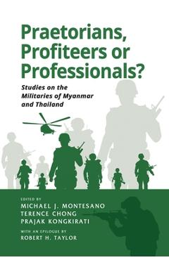 Coperta cărții 'Praetorians, Profiteers or Professionals? Studies on the Militaries of Myanmar and Thailand - Michael J. Montesano'