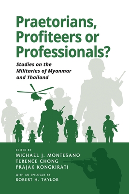 Coperta cărții 'Praetorians, Profiteers or Professionals? Studies on the Militaries of Myanmar and Thailand - Michael J. Montesano'
