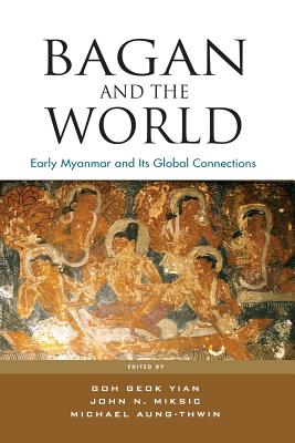 Bagan and the World: Early Myanmar and Its Global Connections - Geok Yian Goh