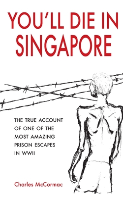 You'll Die in Singapore: The True Account of One of the Most Amazing Prison Escapes in WWII - Charles Mccormac