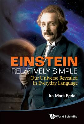 Einstein Relatively Simple: Our Universe Revealed in Everyday Language - Ira Mark Egdall