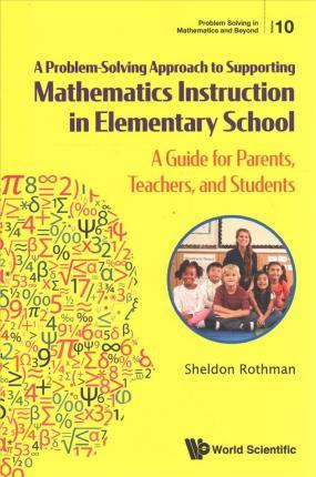 A Problem-Solving Approach to Supporting Mathematics Instruction in Elementary School: A Guide for Parents, Teachers, and Students - Sheldon Rothman
