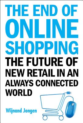 The End of Online Shopping: The Future of New Retail in an Always Connected World - Wijnand Jongen