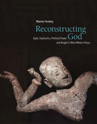 Reconstructing God: Style, Hydraulics, Political Power and Angkor's West Mebon Visnu - Marnie Feneley