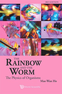 The Rainbow and the Worm: The Physics of Organisms - 3rd Edition - Mae-wan Ho