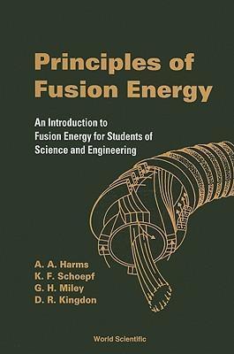 Principles of Fusion Energy: An Introduction to Fusion Energy for Students of Science and Engineering - A. A. Harms