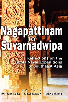 Nagapattinam to Suvarnadwipa: Reflections on the Chola Naval Expeditions to Southeast Asia - Hermann Kulke