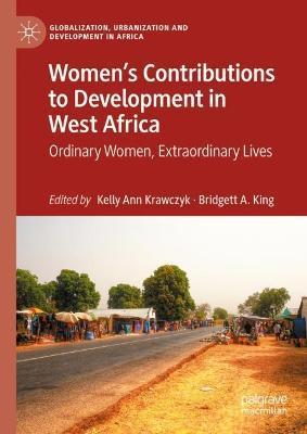 Women's Contributions to Development in West Africa: Ordinary Women, Extraordinary Lives - Kelly Ann Krawczyk