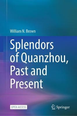 Splendors of Quanzhou, Past and Present - William N. Brown