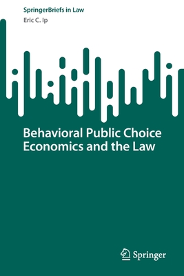 Behavioral Public Choice Economics and the Law - Eric C. Ip