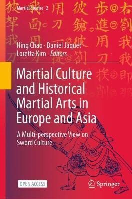 Martial Culture and Historical Martial Arts in Europe and Asia: A Multi-Perspective View on Sword Culture - Hing Chao
