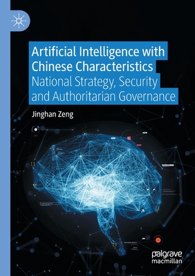 Artificial Intelligence with Chinese Characteristics: National Strategy, Security and Authoritarian Governance - Jinghan Zeng