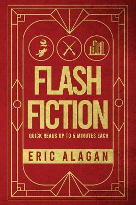Flash Fiction: Quick Reads up to 5 Minutes Each - Eric Alagan