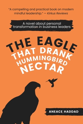 The Eagle That Drank Hummingbird Nectar: A Novel About Personal Transformation In Business Leaders - Aneace Haddad