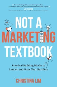 Coperta cărții 'Not a Marketing Textbook: Practical building blocks to launch and grow your business - Christina Lim'