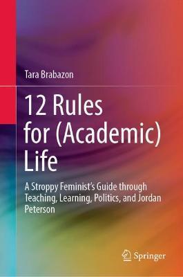 12 Rules for (Academic) Life: A Stroppy Feminist's Guide Through Teaching, Learning, Politics, and Jordan Peterson - Tara Brabazon