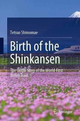 Birth of the Shinkansen: The Origin Story of the World-First Bullet Train - Tetsuo Shimomae