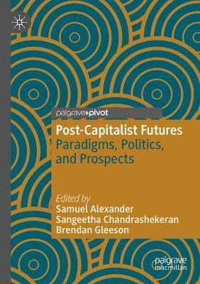 Post-Capitalist Futures: Paradigms, Politics, and Prospects - Samuel Alexander