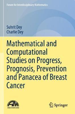 Mathematical and Computational Studies on Progress, Prognosis, Prevention and Panacea of Breast Cancer - Suhrit Dey