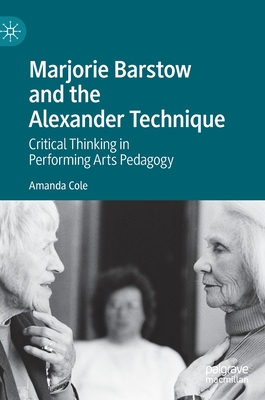 Marjorie Barstow and the Alexander Technique: Critical Thinking in Performing Arts Pedagogy - Amanda Cole