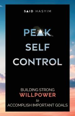 Coperta cărții 'Peak Self-Control: Building Strong Willpower to Accomplish Important Goals - Said Hasyim'