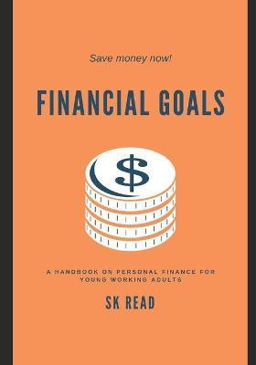 Financial Goals: A personal finance handbook for young working adults - Sk Read