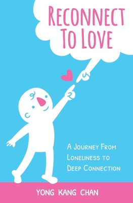 Reconnect to Love: A Journey From Loneliness to Deep Connection - Yong Kang Chan