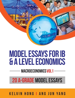 Model Essays for IB & A Level Economics: (Macroeconomics Vol 1) - Kelvin Hong