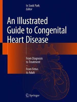An Illustrated Guide to Congenital Heart Disease: From Diagnosis to Treatment - From Fetus to Adult - In Sook Park