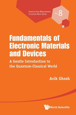 Fundamentals of Electronic Materials and Devices: A Gentle Introduction to the Quantum-Classical World - Avik Ghosh
